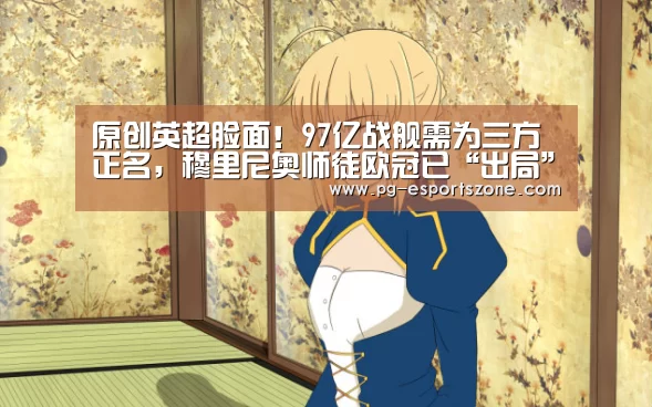 原创英超脸面!97亿战舰需为三方正名,穆里尼奥师徒欧冠已“出局”-PG体育(图2) PG足球