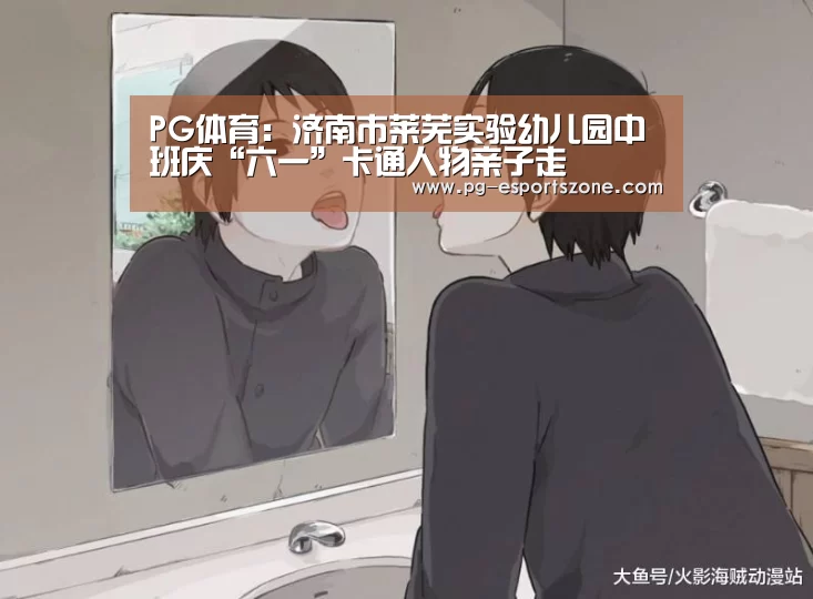 PG体育:济南市莱芜实验幼儿园中班庆“六一”卡通人物亲子走(图1) PG篮球