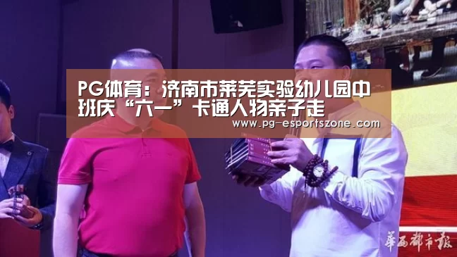 PG体育:济南市莱芜实验幼儿园中班庆“六一”卡通人物亲子走(图3) PG篮球