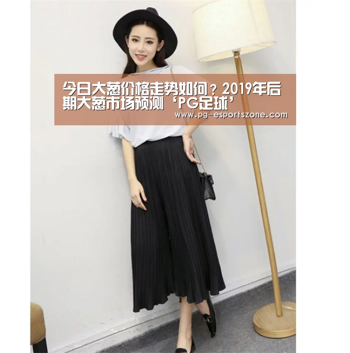 今日大葱价格走势如何?2019年后期大葱市场预测‘PG足球’(图3) PG足球