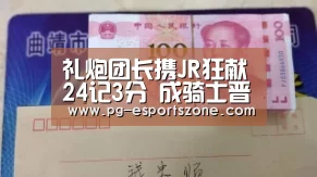 礼炮团长携JR狂献24记3分 成骑士晋级东决罪人‘PG竞猜’(图2) PG竞猜