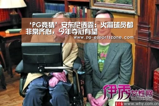 ‘PG竞猜’安东尼透露:火箭球员都非常齐心,今年夺冠有望(图2) PG竞猜