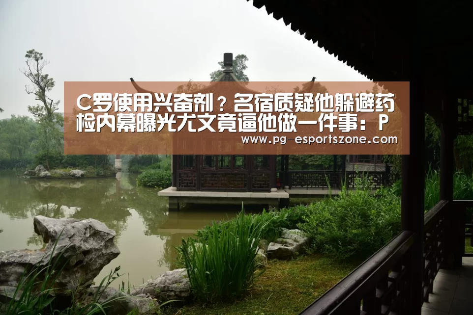 C罗使用兴奋剂?名宿质疑他躲避药检内幕曝光尤文竟逼他做一件事:PG篮球(图2) PG篮球